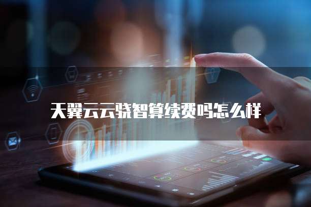 天翼云云骁智算续费吗怎么样