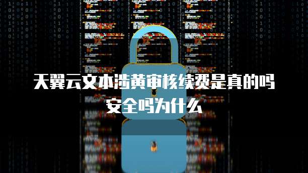 天翼云文本涉黄审核续费是真的吗安全吗为什么