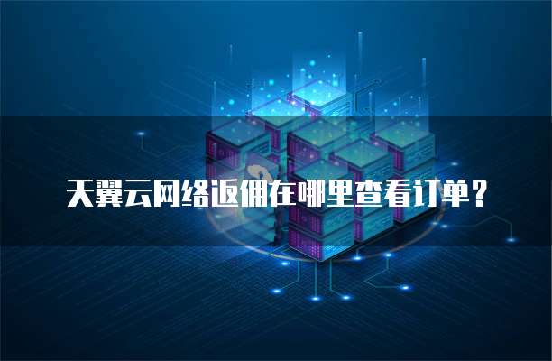 天翼云网络返佣在哪里查看订单？