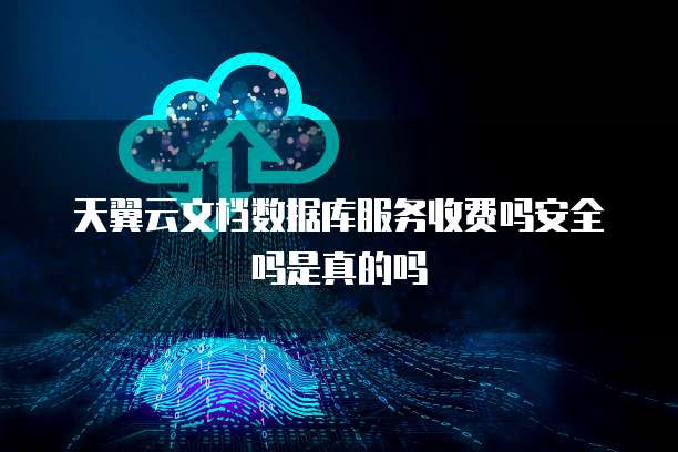 天翼云文档数据库服务收费吗安全吗是真的吗