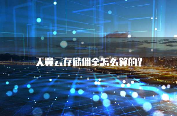 天翼云存储佣金怎么算的?