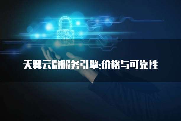 天翼云微服务引擎:价格与可靠性