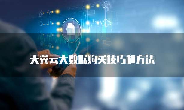 天翼云大数据购买技巧和方法
