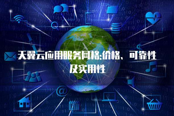 天翼云应用服务网格:价格、可靠性及实用性