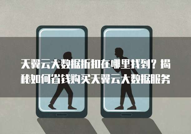 天翼云大数据折扣在哪里找到?揭秘如何省钱购买天翼云大数据服务