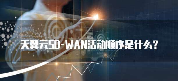 天翼云SD-WAN活动顺序是什么?