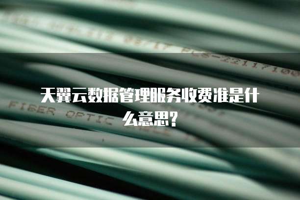 天翼云数据管理服务收费准是什么意思?