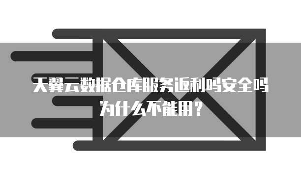 天翼云数据仓库服务返利吗安全吗为什么不能用?