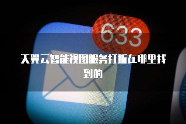 天翼云智能视图服务打折在哪里找到的