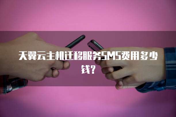 天翼云主机迁移服务SMS费用多少钱？