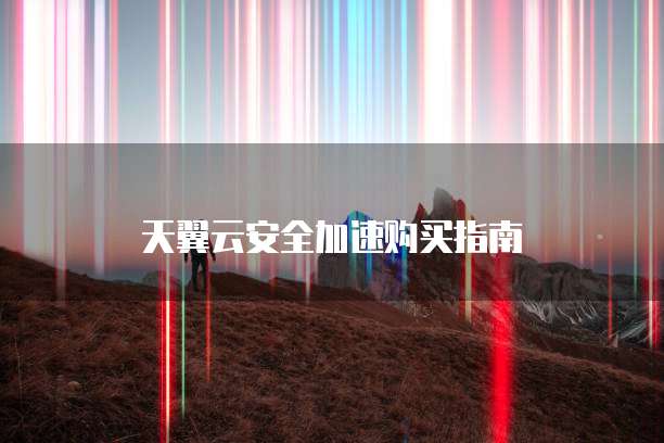 天翼云安全加速购买指南