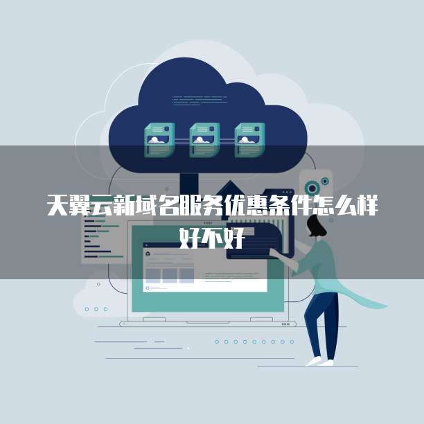 天翼云新域名服务优惠条件怎么样好不好