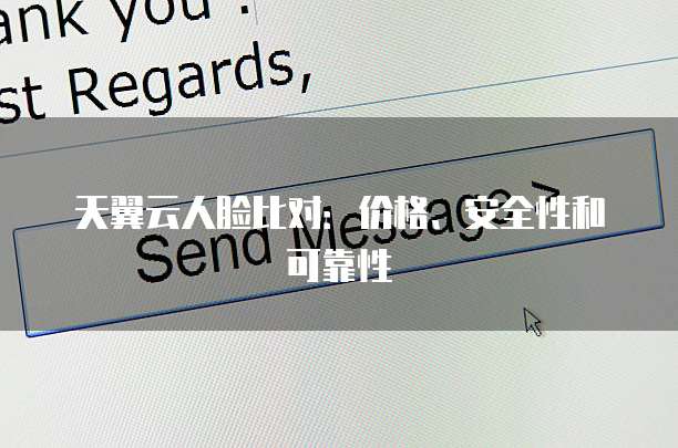 天翼云人脸比对:价格、安全性和可靠性