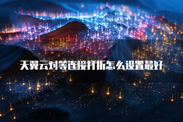 天翼云对等连接打折怎么设置最好