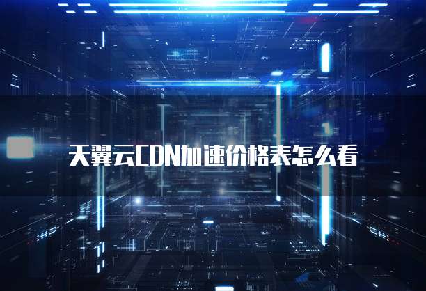 天翼云CDN加速价格表怎么看