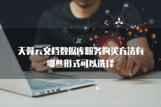 天翼云文档数据库服务购买方法有哪些形式可以选择