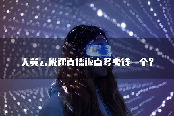 天翼云极速直播返点多少钱一个?