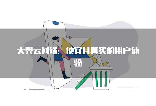 天翼云网络：便宜且真实的用户体验