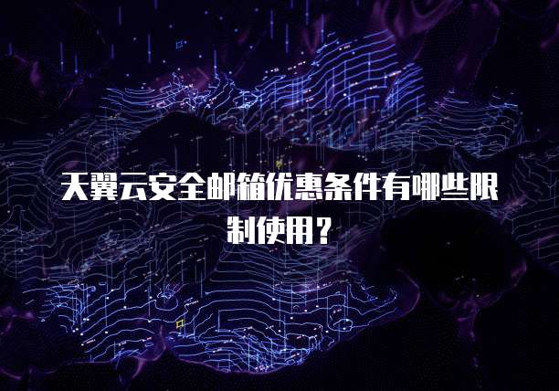 天翼云安全邮箱优惠条件有哪些限制使用？