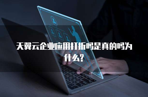 天翼云企业应用打折吗是真的吗为什么?