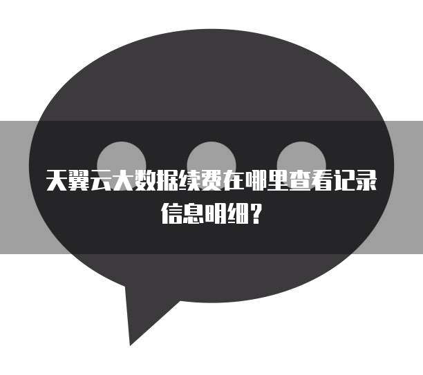 天翼云大数据续费在哪里查看记录信息明细?