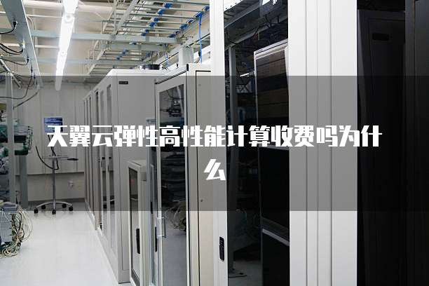 天翼云弹性高性能计算收费吗为什么