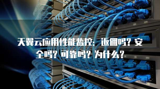 天翼云应用性能监控：返佣吗？安全吗？可靠吗？为什么？
