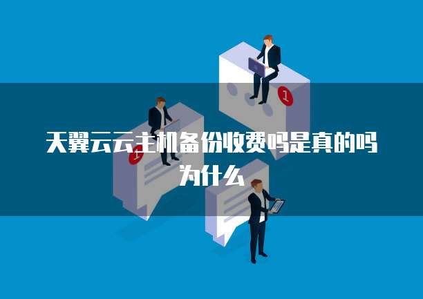 天翼云云主机备份收费吗是真的吗为什么