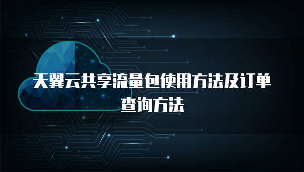 天翼云共享流量包使用方法及订单查询方法


