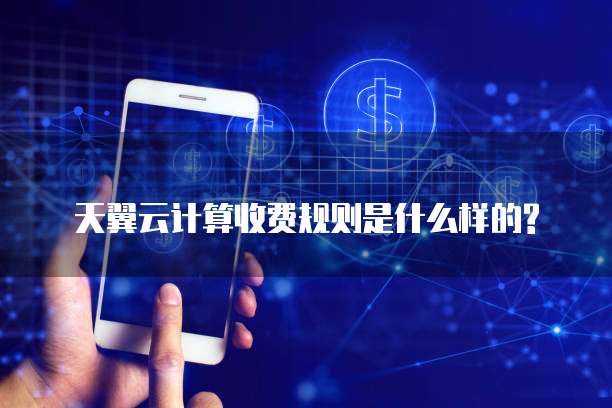 天翼云计算收费规则是什么样的?