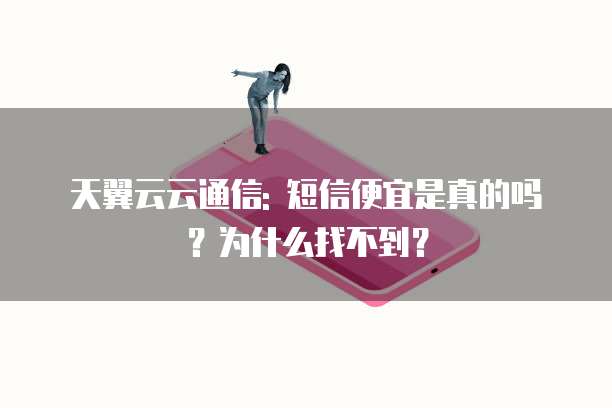 天翼云云通信: 短信便宜是真的吗?为什么找不到?
