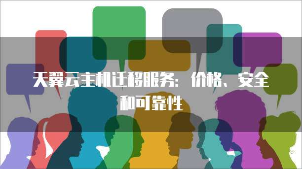 天翼云主机迁移服务:价格、安全和可靠性