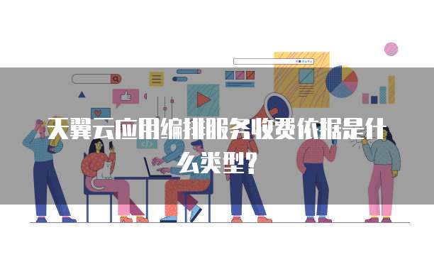 天翼云应用编排服务收费依据是什么类型?