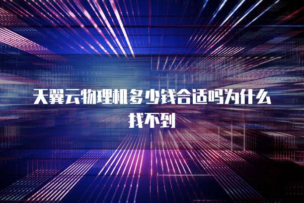 天翼云物理机多少钱合适吗为什么找不到