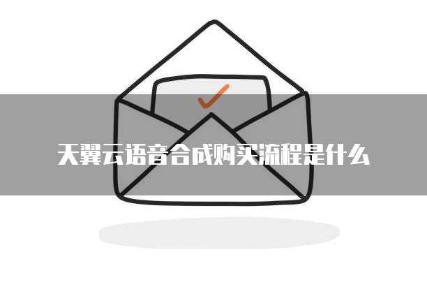 天翼云语音合成购买流程是什么