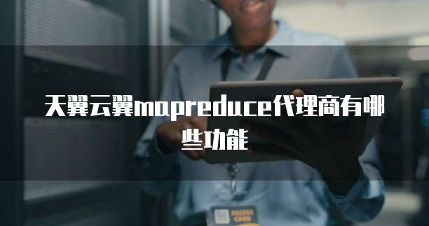 天翼云翼mapreduce代理商有哪些功能