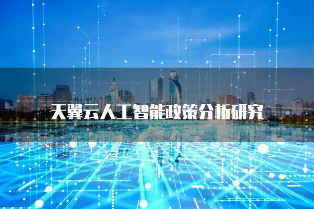 天翼云人工智能政策分析研究