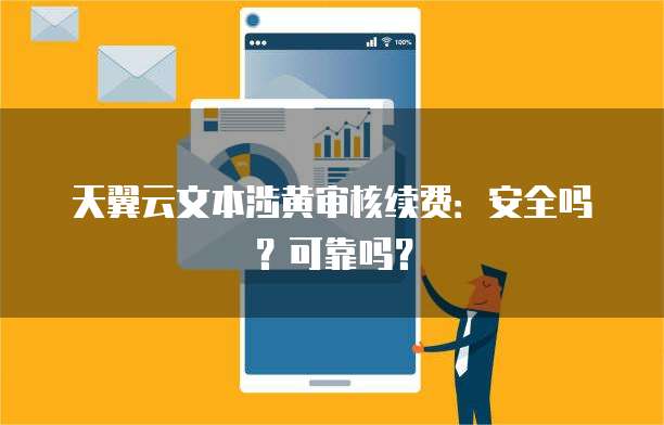 天翼云文本涉黄审核续费:安全吗?可靠吗?