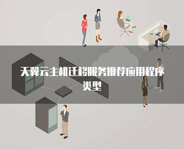天翼云主机迁移服务推荐应用程序类型
