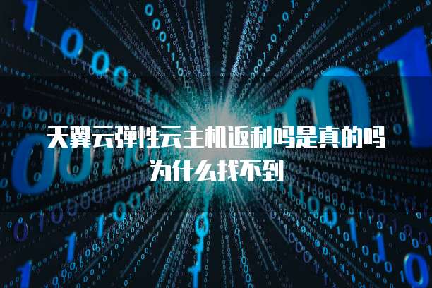 天翼云弹性云主机返利吗是真的吗为什么找不到