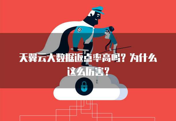 天翼云大数据返点率高吗?为什么这么厉害?