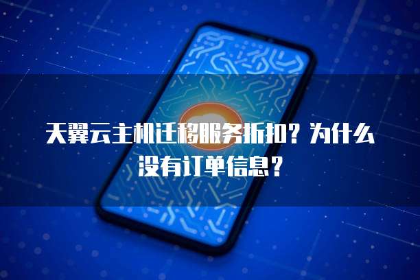 天翼云主机迁移服务折扣?为什么没有订单信息?