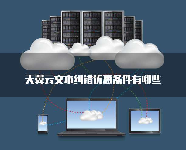 天翼云文本纠错优惠条件有哪些
