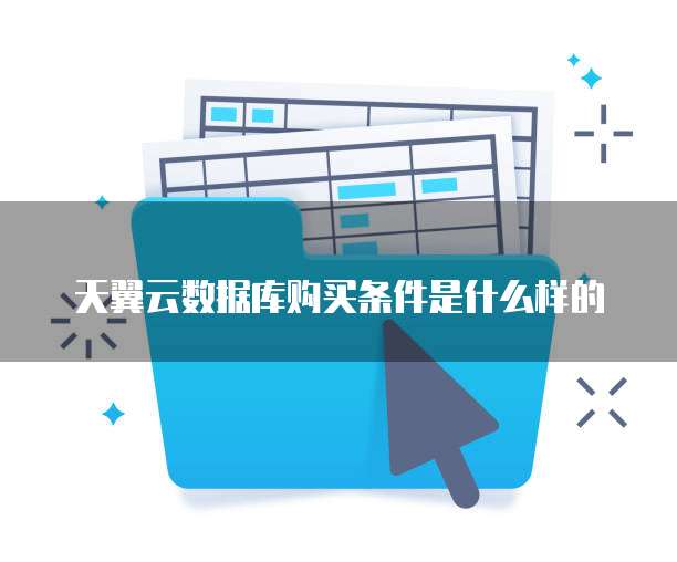 天翼云数据库购买条件是什么样的