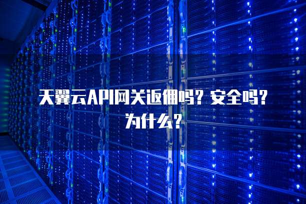 天翼云API网关返佣吗?安全吗?为什么?