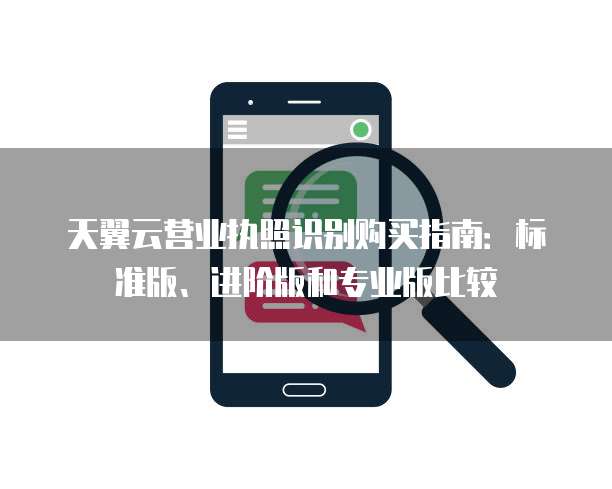 天翼云营业执照识别购买指南:标准版、进阶版和专业版比较