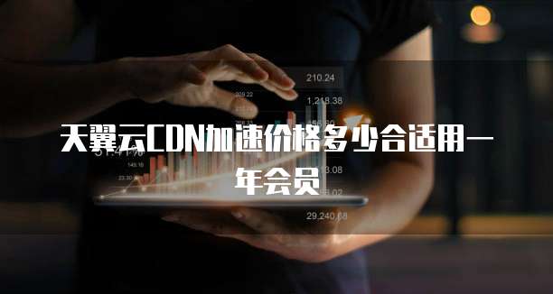 天翼云CDN加速价格多少合适用一年会员