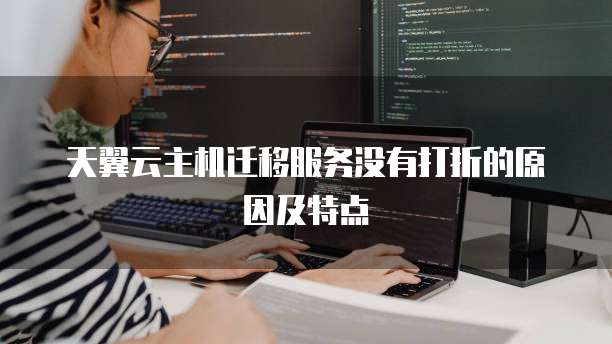 天翼云主机迁移服务没有打折的原因及特点