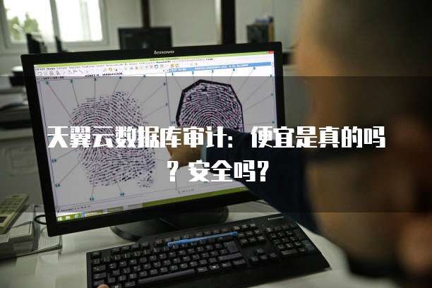天翼云数据库审计:便宜是真的吗?安全吗?