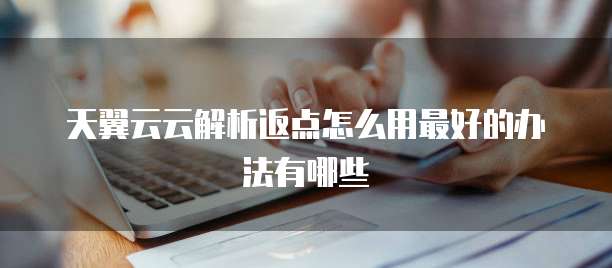 天翼云云解析返点怎么用最好的办法有哪些